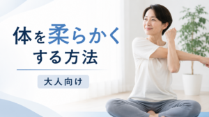 体を柔らかくする方法を大人向けに解説｜硬くなる原因と自宅でできるストレッチ習慣